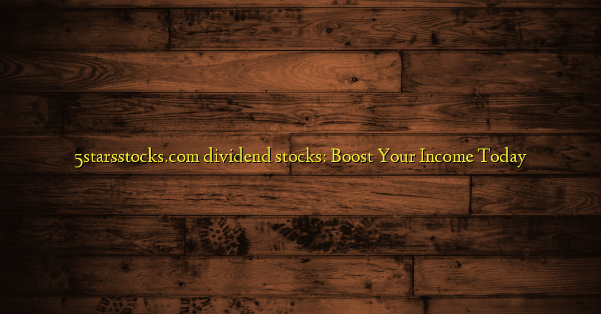 5starsstocks.com dividend stocks: Boost Your Income Today