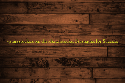 5starsstocks.com dividend stocks: Strategies for Success