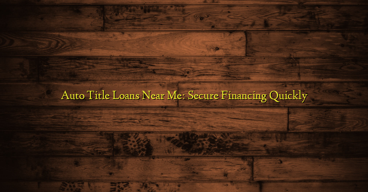 Auto Title Loans Near Me: Secure Financing Quickly