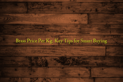 Brass Price Per Kg: Key Tips for Smart Buying