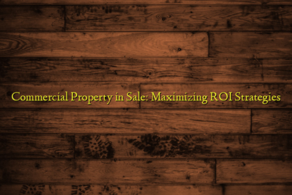 Commercial Property in Sale: Maximizing ROI Strategies