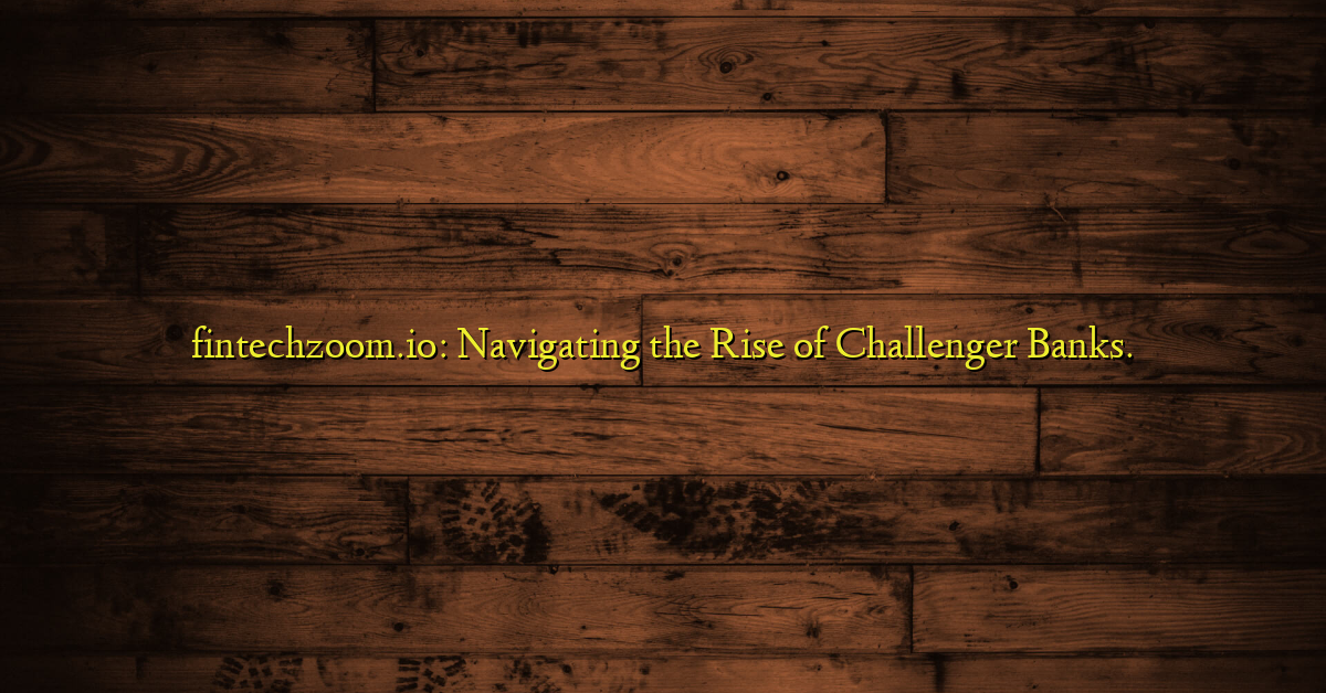 fintechzoom.io: Navigating the Rise of Challenger Banks.